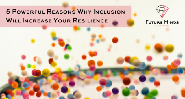 5 Powerful Reasons Why Inclusion Will Increase Your Resilience